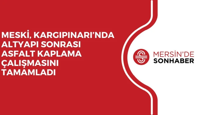 MESKİ, KARGIPINARI’NDA ALTYAPI SONRASI ASFALT KAPLAMA ÇALIŞMASINI TAMAMLADI