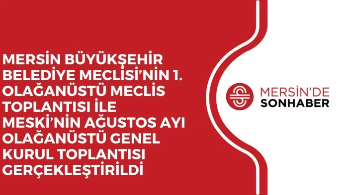 MERSİN BÜYÜKŞEHİR BELEDİYE MECLİSİ’NİN 1. OLAĞANÜSTÜ MECLİS TOPLANTISI İLE MESKİ’NİN AĞUSTOS AYI OLAĞANÜSTÜ GENEL KURUL TOPLANTISI GERÇEKLEŞTİRİLDİ