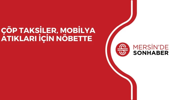 ÇÖP TAKSİLER, MOBİLYA ATIKLARI İÇİN NÖBETTE