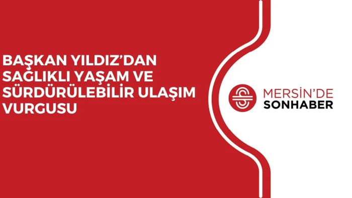 BAŞKAN YILDIZ’DAN SAĞLIKLI YAŞAM VE SÜRDÜRÜLEBİLİR ULAŞIM VURGUSU
