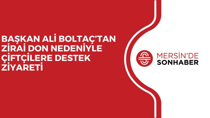 BAŞKAN ALİ BOLTAÇ’TAN ZİRAİ DON NEDENİYLE ÇİFTÇİLERE DESTEK ZİYARETİ
