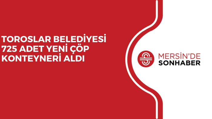 TOROSLAR BELEDİYESİ 725 ADET YENİ ÇÖP KONTEYNERİ ALDI