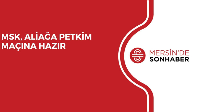 MSK, ALİAĞA PETKİM MAÇINA HAZIR