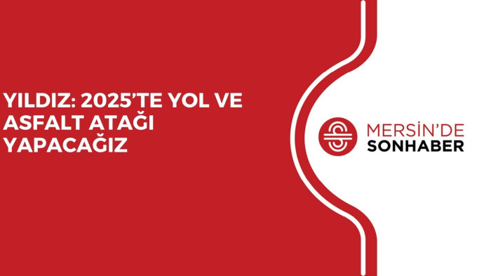 YILDIZ: 2025’TE YOL VE ASFALT ATAĞI YAPACAĞIZ