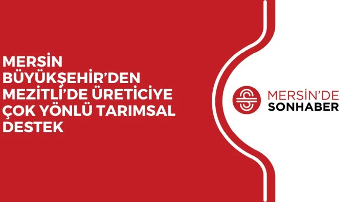 MERSİN B&Uuml;Y&Uuml;KŞEHİR&rsquo;DEN MEZİTLİ&rsquo;DE &Uuml;RETİCİYE &Ccedil;OK Y&Ouml;NL&Uuml; TARIMSAL DESTEK