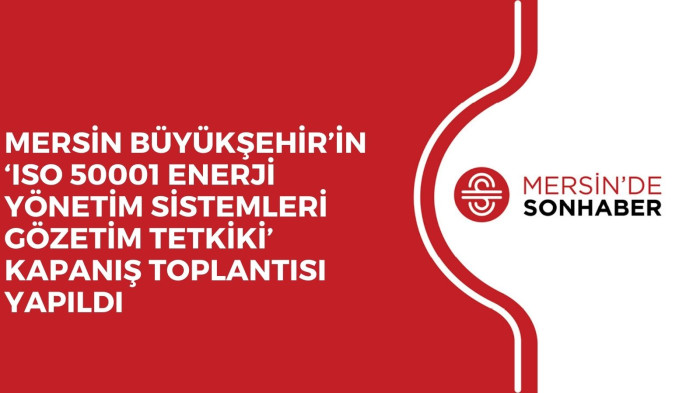 MERSİN BÜYÜKŞEHİR’İN ‘ISO 50001 ENERJİ YÖNETİM SİSTEMLERİ GÖZETİM TETKİKİ’ KAPANIŞ TOPLANTISI YAPILDI