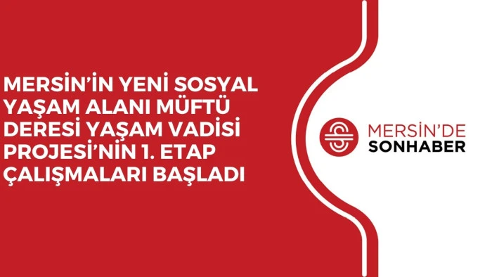 MERSİN’İN YENİ SOSYAL YAŞAM ALANI MÜFTÜ DERESİ YAŞAM VADİSİ PROJESİ’NİN 1. ETAP ÇALIŞMALARI BAŞLADI