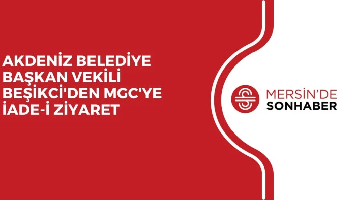 AKDENİZ BELEDİYE BAŞKAN VEKİLİ BEŞİKCİ'DEN MGC'YE İADE-İ ZİYARET