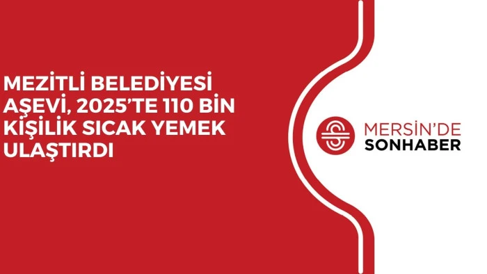 MEZİTLİ BELEDİYESİ AŞEVİ, 2025’TE 110 BİN KİŞİLİK SICAK YEMEK ULAŞTIRDI