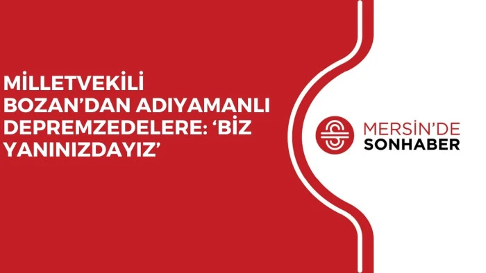 MİLLETVEKİLİ BOZAN’DAN ADIYAMANLI DEPREMZEDELERE: ‘BİZ YANINIZDAYIZ’