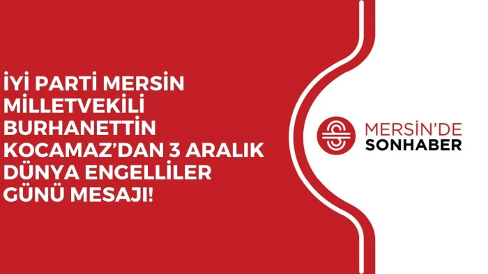 İYİ PARTİ MERSİN MİLLETVEKİLİ BURHANETTİN KOCAMAZ’DAN 3 ARALIK DÜNYA ENGELLİLER GÜNÜ MESAJI!