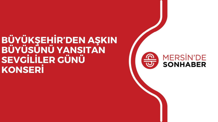 BÜYÜKŞEHİR’DEN AŞKIN BÜYÜSÜNÜ YANSITAN SEVGİLİLER GÜNÜ KONSERİ