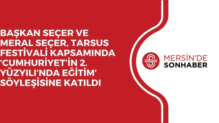 BAŞKAN SEÇER VE MERAL SEÇER, TARSUS FESTİVALİ KAPSAMINDA ‘CUMHURİYET’İN 2. YÜZYILI’NDA EĞİTİM’  SÖYLEŞİSİNE KATILDI 