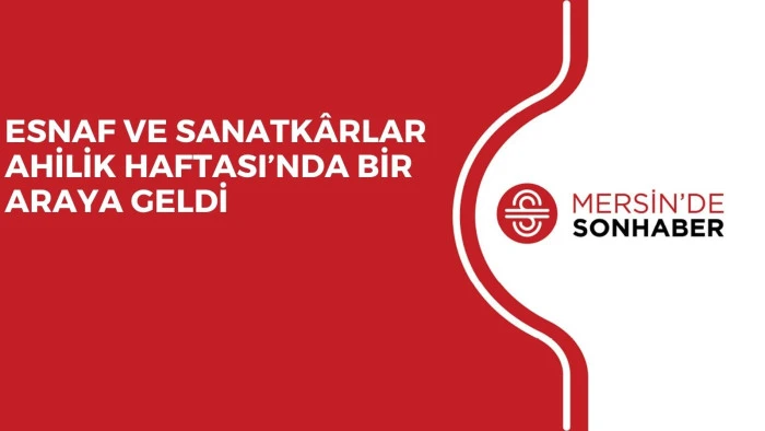 ESNAF VE SANATKÂRLAR AHİLİK HAFTASI’NDA BİR ARAYA GELDİ