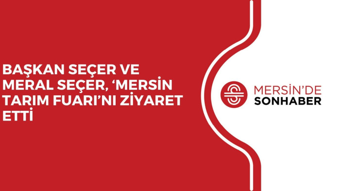 BAŞKAN SEÇER VE MERAL SEÇER, ‘MERSİN TARIM FUARI’NI ZİYARET ETTİ 