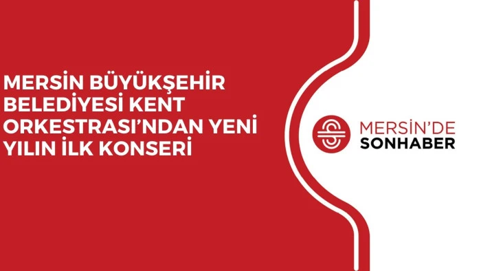 MERSİN BÜYÜKŞEHİR BELEDİYESİ KENT ORKESTRASI’NDAN YENİ YILIN İLK KONSERİ