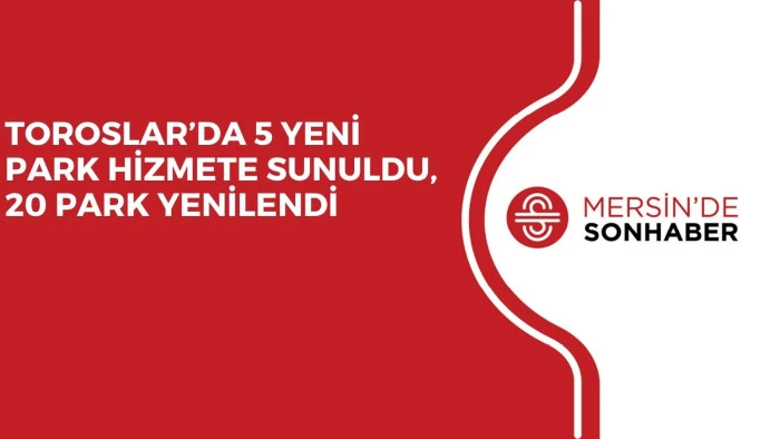TOROSLAR&rsquo;DA 5 YENİ PARK HİZMETE SUNULDU, 20 PARK YENİLENDİ
