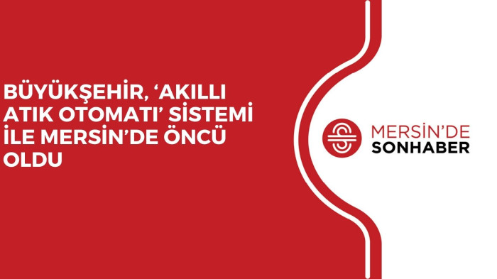 BÜYÜKŞEHİR, ‘AKILLI ATIK OTOMATI’ SİSTEMİ İLE MERSİN’DE ÖNCÜ OLDU 