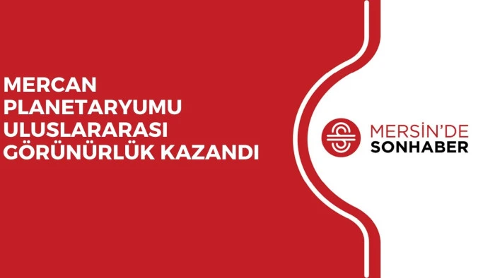 MERCAN PLANETARYUMU ULUSLARARASI GÖRÜNÜRLÜK KAZANDI