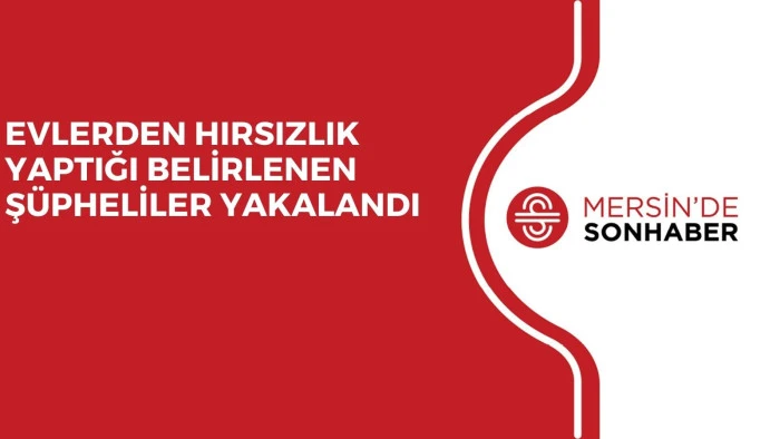 EVLERDEN HIRSIZLIK YAPTIĞI BELİRLENEN ŞÜPHELİLER YAKALANDI