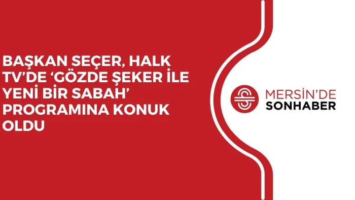 BAŞKAN SEÇER, HALK TV’DE ‘GÖZDE ŞEKER İLE YENİ BİR SABAH’  PROGRAMINA KONUK OLDU