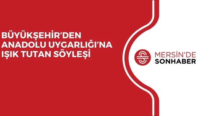 BÜYÜKŞEHİR’DEN ANADOLU UYGARLIĞI’NA IŞIK TUTAN SÖYLEŞİ