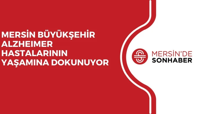 MERSİN BÜYÜKŞEHİR ALZHEIMER HASTALARININ YAŞAMINA DOKUNUYOR