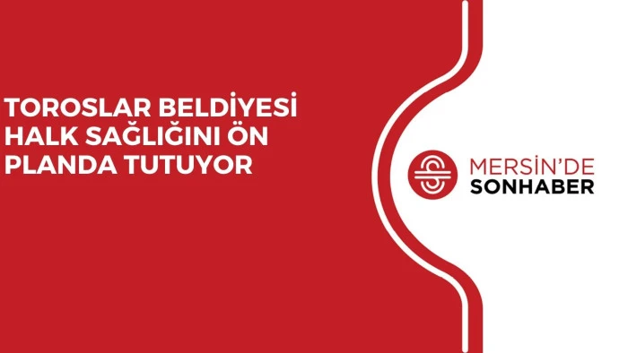 TOROSLAR BELDİYESİ HALK SAĞLIĞINI ÖN PLANDA TUTUYOR