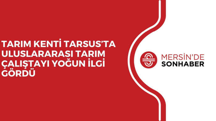 TARIM KENTİ TARSUS’TA ULUSLARARASI TARIM ÇALIŞTAYI YOĞUN İLGİ GÖRDÜ  