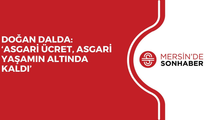 DOĞAN DALDA: ‘ASGARİ ÜCRET, ASGARİ YAŞAMIN ALTINDA KALDI’