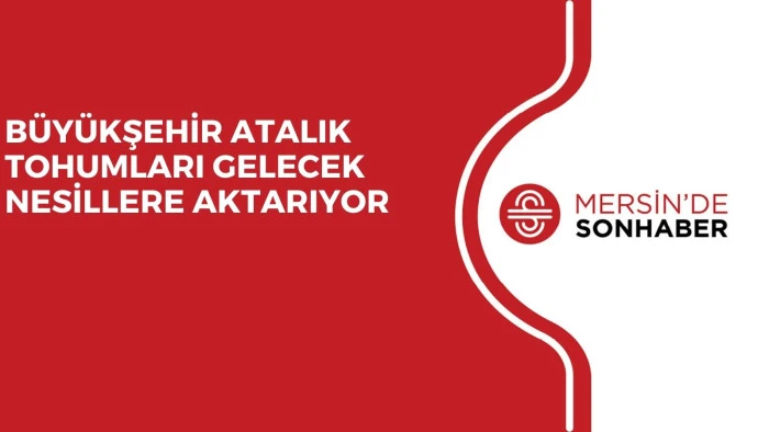 BÜYÜKŞEHİR ATALIK TOHUMLARI GELECEK NESİLLERE AKTARIYOR
