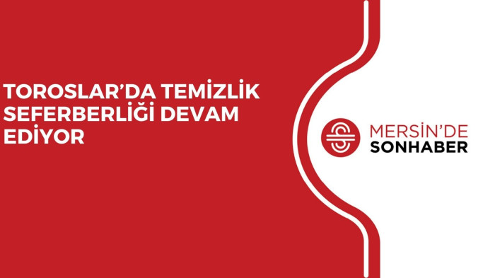TOROSLAR’DA TEMİZLİK SEFERBERLİĞİ DEVAM EDİYOR