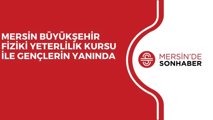 MERSİN BÜYÜKŞEHİR FİZİKİ YETERLİLİK KURSU İLE GENÇLERİN YANINDA