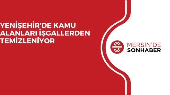 YENİŞEHİR’DE KAMU ALANLARI İŞGALLERDEN TEMİZLENİYOR