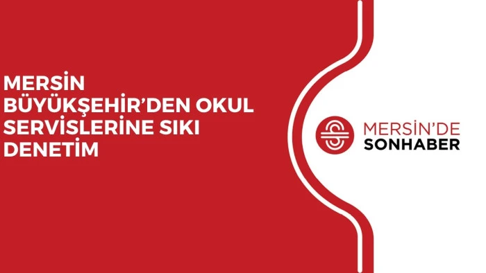 MERSİN BÜYÜKŞEHİR’DEN OKUL SERVİSLERİNE SIKI DENETİM