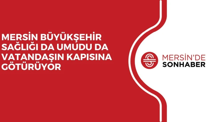 MERSİN B&Uuml;Y&Uuml;KŞEHİR SAĞLIĞI DA UMUDU DA VATANDAŞIN KAPISINA G&Ouml;T&Uuml;R&Uuml;YOR