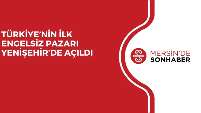 T&Uuml;RKİYE&rsquo;NİN İLK ENGELSİZ PAZARI YENİŞEHİR&rsquo;DE A&Ccedil;ILDI