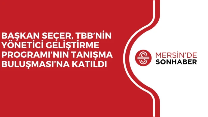 BAŞKAN SE&Ccedil;ER, TBB&rsquo;NİN Y&Ouml;NETİCİ GELİŞTİRME PROGRAMI&rsquo;NIN TANIŞMA BULUŞMASI&rsquo;NA KATILDI
