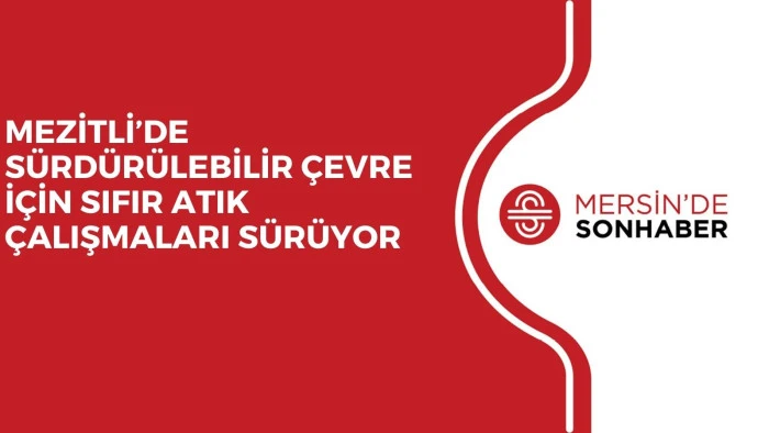 MEZİTLİ&rsquo;DE S&Uuml;RD&Uuml;R&Uuml;LEBİLİR &Ccedil;EVRE İ&Ccedil;İN SIFIR ATIK &Ccedil;ALIŞMALARI S&Uuml;R&Uuml;YOR 