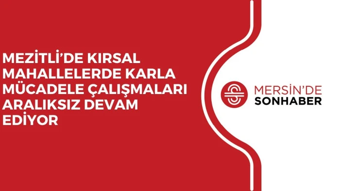 MEZİTLİ&rsquo;DE KIRSAL MAHALLELERDE KARLA M&Uuml;CADELE &Ccedil;ALIŞMALARI ARALIKSIZ DEVAM EDİYOR