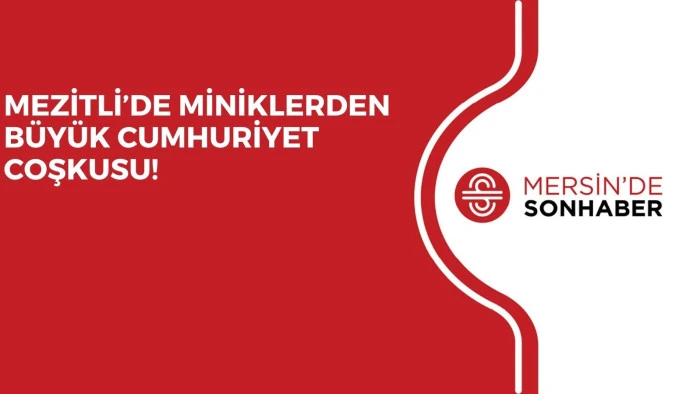 MEZİTLİ’DE MİNİKLERDEN BÜYÜK CUMHURİYET COŞKUSU!