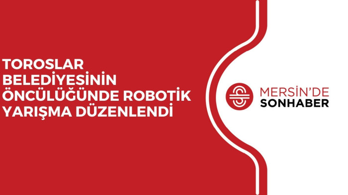 TOROSLAR BELEDİYESİNİN ÖNCÜLÜĞÜNDE ROBOTİK YARIŞMA DÜZENLENDİ