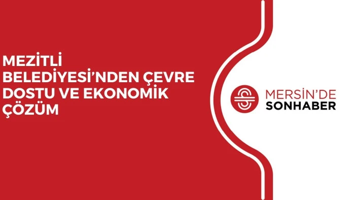MEZİTLİ BELEDİYESİ’NDEN ÇEVRE DOSTU VE EKONOMİK ÇÖZÜM
