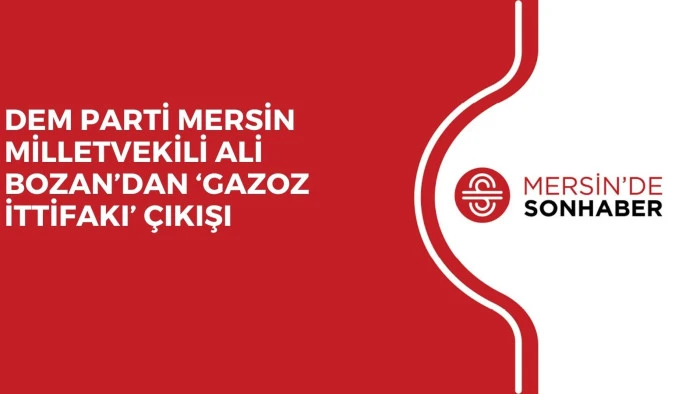 DEM PARTİ MERSİN MİLLETVEKİLİ ALİ BOZAN’DAN ‘GAZOZ İTTİFAKI’ ÇIKIŞI