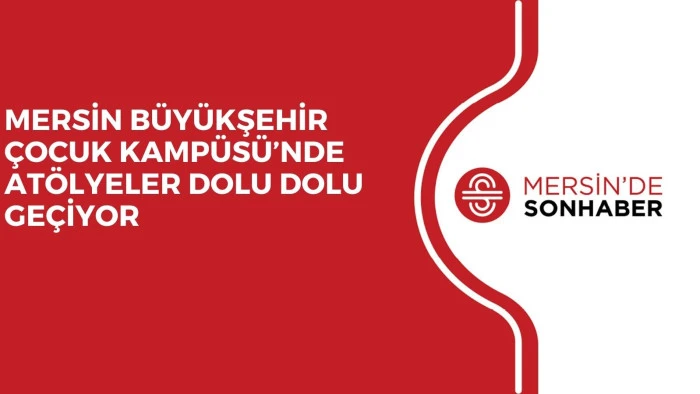 MERSİN B&Uuml;Y&Uuml;KŞEHİR &Ccedil;OCUK KAMP&Uuml;S&Uuml;&rsquo;NDE AT&Ouml;LYELER DOLU DOLU GE&Ccedil;İYOR