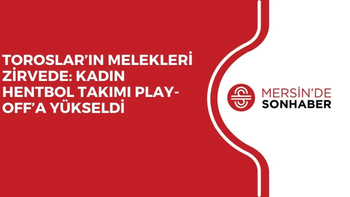 TOROSLAR’IN MELEKLERİ ZİRVEDE: KADIN HENTBOL TAKIMI PLAY-OFF’A YÜKSELDİ
