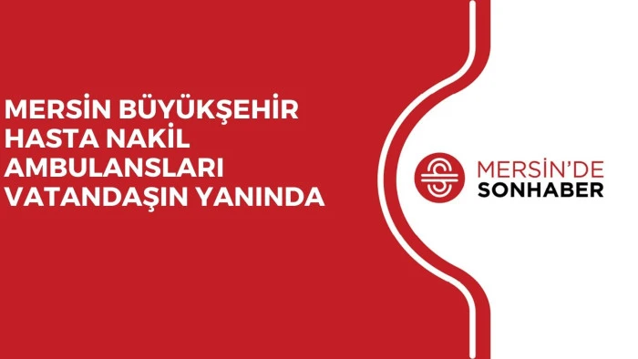 MERSİN B&Uuml;Y&Uuml;KŞEHİR HASTA NAKİL AMBULANSLARI VATANDAŞIN YANINDA