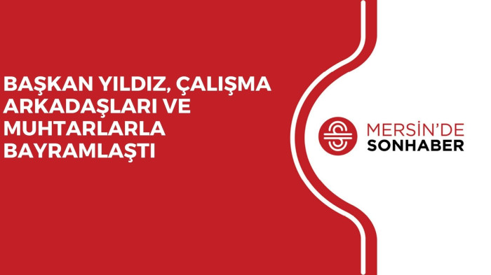 BAŞKAN YILDIZ, ÇALIŞMA ARKADAŞLARI VE MUHTARLARLA BAYRAMLAŞTI