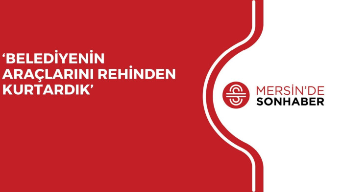 ‘BELEDİYENİN ARAÇLARINI REHİNDEN KURTARDIK’