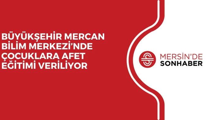 BÜYÜKŞEHİR MERCAN BİLİM MERKEZİ’NDE ÇOCUKLARA AFET EĞİTİMİ VERİLİYOR